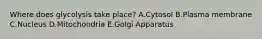 Where does glycolysis take place? A.Cytosol B.Plasma membrane C.Nucleus D.Mitochondria E.Golgi Apparatus