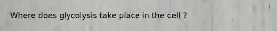 Where does glycolysis take place in the cell ?