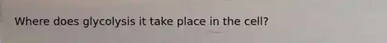 Where does glycolysis it take place in the cell?