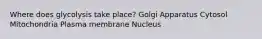 Where does glycolysis take place? Golgi Apparatus Cytosol Mitochondria Plasma membrane Nucleus