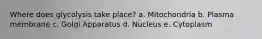 Where does glycolysis take place? a. Mitochondria b. Plasma membrane c. Golgi Apparatus d. Nucleus e. Cytoplasm