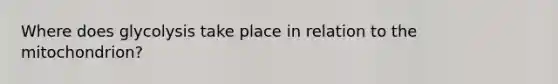Where does glycolysis take place in relation to the mitochondrion?