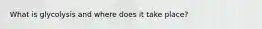 What is glycolysis and where does it take place?