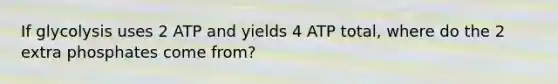 If glycolysis uses 2 ATP and yields 4 ATP total, where do the 2 extra phosphates come from?