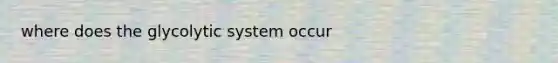 where does the glycolytic system occur