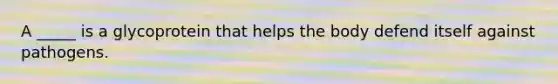 A _____ is a glycoprotein that helps the body defend itself against pathogens.