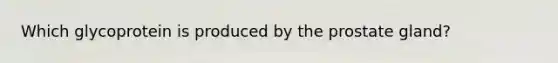Which glycoprotein is produced by the prostate gland?