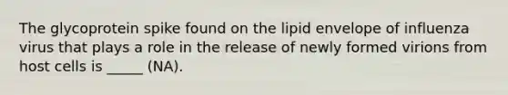 The glycoprotein spike found on the lipid envelope of influenza virus that plays a role in the release of newly formed virions from host cells is _____ (NA).