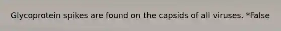 Glycoprotein spikes are found on the capsids of all viruses. *False