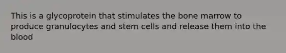 This is a glycoprotein that stimulates the bone marrow to produce granulocytes and stem cells and release them into the blood