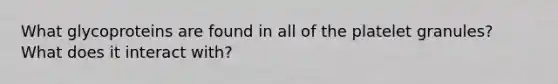 What glycoproteins are found in all of the platelet granules? What does it interact with?