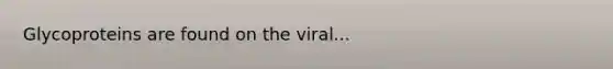 Glycoproteins are found on the viral...