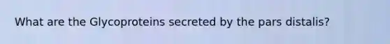 What are the Glycoproteins secreted by the pars distalis?