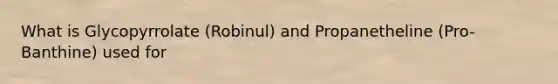 What is Glycopyrrolate (Robinul) and Propanetheline (Pro-Banthine) used for