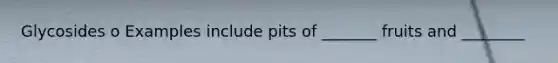 Glycosides o Examples include pits of _______ fruits and ________