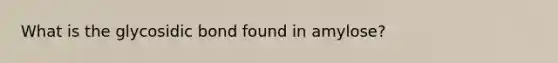 What is the glycosidic bond found in amylose?