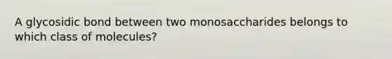 A glycosidic bond between two monosaccharides belongs to which class of molecules?