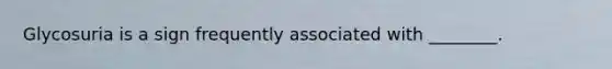 Glycosuria is a sign frequently associated with ________.