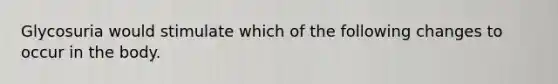 Glycosuria would stimulate which of the following changes to occur in the body.