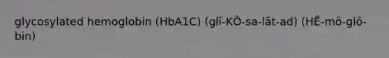 glycosylated hemoglobin (HbA1C) (glī-KŌ-sa-lāt-ad) (HĒ-mō-glō-bin)