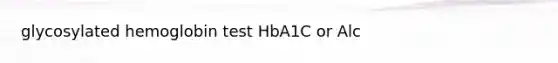 glycosylated hemoglobin test HbA1C or Alc