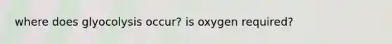 where does glyocolysis occur? is oxygen required?