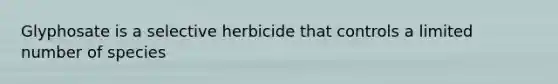 Glyphosate is a selective herbicide that controls a limited number of species