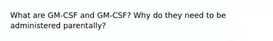 What are GM-CSF and GM-CSF? Why do they need to be administered parentally?