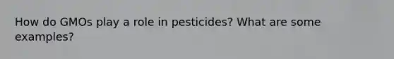 How do GMOs play a role in pesticides? What are some examples?