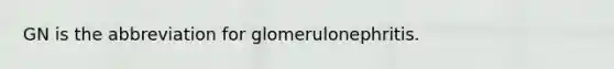 GN is the abbreviation for glomerulonephritis.