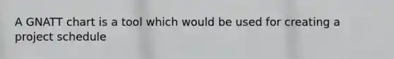 A GNATT chart is a tool which would be used for creating a project schedule