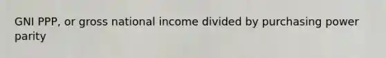 GNI PPP, or gross national income divided by purchasing power parity