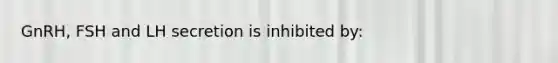 GnRH, FSH and LH secretion is inhibited by: