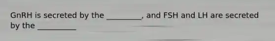 GnRH is secreted by the _________, and FSH and LH are secreted by the __________