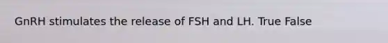 GnRH stimulates the release of FSH and LH. True False