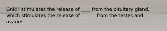 GnRH stimulates the release of ____ from the pituitary gland, which stimulates the release of ______ from the testes and ovaries.