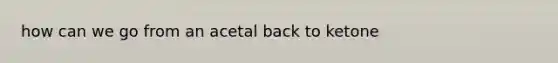 how can we go from an acetal back to ketone