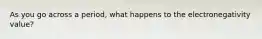As you go across a period, what happens to the electronegativity value?