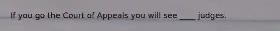 If you go the Court of Appeals you will see ____ judges.