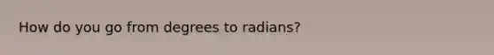 How do you go from degrees to radians?