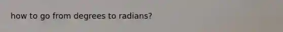 how to go from degrees to radians?