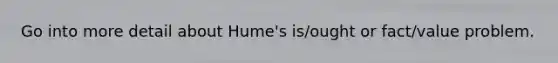 Go into more detail about Hume's is/ought or fact/value problem.