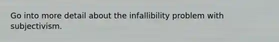 Go into more detail about the infallibility problem with subjectivism.