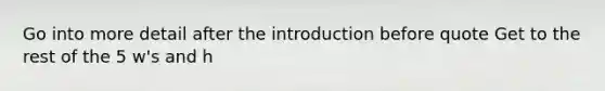 Go into more detail after the introduction before quote Get to the rest of the 5 w's and h