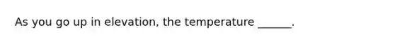 As you go up in elevation, the temperature ______.