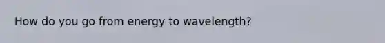 How do you go from energy to wavelength?