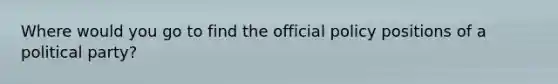 Where would you go to find the official policy positions of a political party?