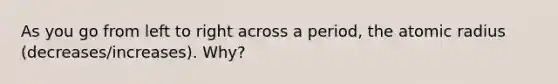 As you go from left to right across a period, the atomic radius (decreases/increases). Why?