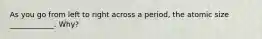 As you go from left to right across a period, the atomic size ____________. Why?