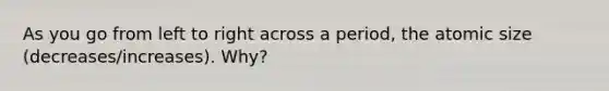 As you go from left to right across a period, the atomic size (decreases/increases). Why?